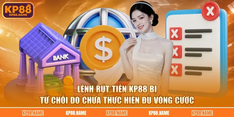 Lệnh rút tiền KP88 bị từ chối do chưa thực hiện đủ vòng cược