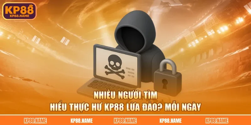 Nhiều người tìm hiểu thực hư KP88 lừa đảo? mỗi ngày